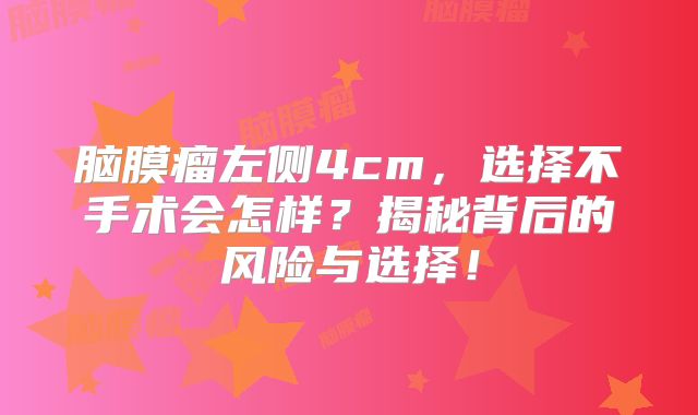 脑膜瘤左侧4cm，选择不手术会怎样？揭秘背后的风险与选择！