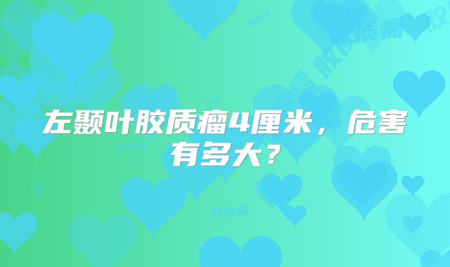 左颞叶胶质瘤4厘米，危害有多大？