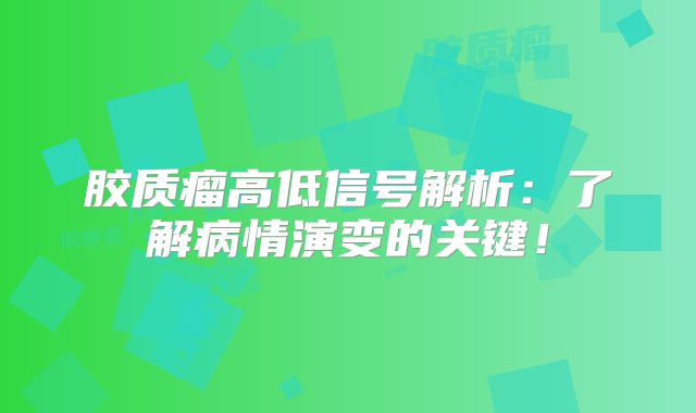 胶质瘤高低信号解析：了解病情演变的关键！