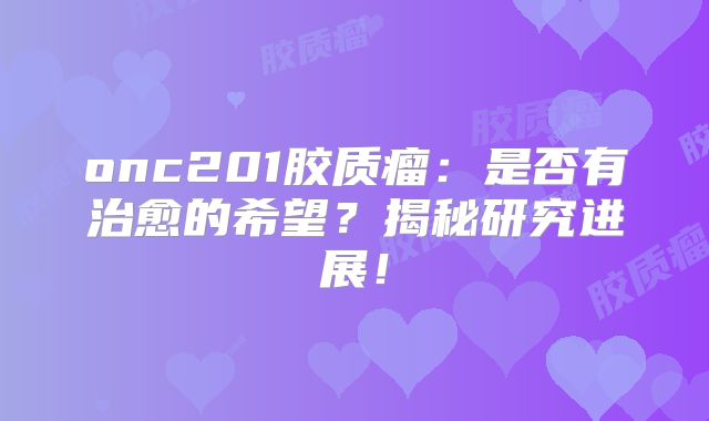 onc201胶质瘤：是否有治愈的希望？揭秘研究进展！