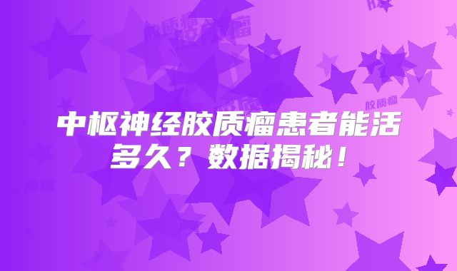 中枢神经胶质瘤患者能活多久？数据揭秘！