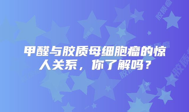 甲醛与胶质母细胞瘤的惊人关系，你了解吗？