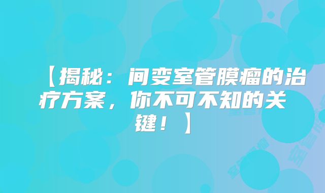 【揭秘：间变室管膜瘤的治疗方案，你不可不知的关键！】