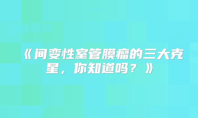 《间变性室管膜瘤的三大克星，你知道吗？》