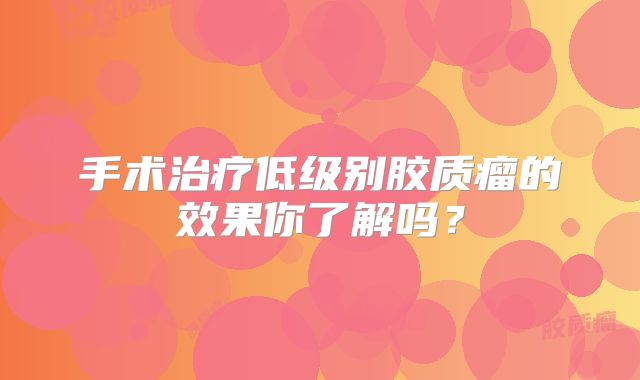 手术治疗低级别胶质瘤的效果你了解吗？