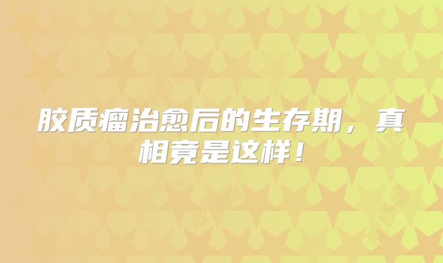 胶质瘤治愈后的生存期，真相竟是这样！