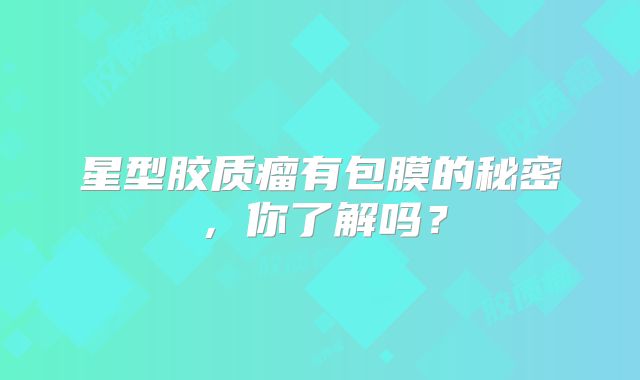 星型胶质瘤有包膜的秘密，你了解吗？