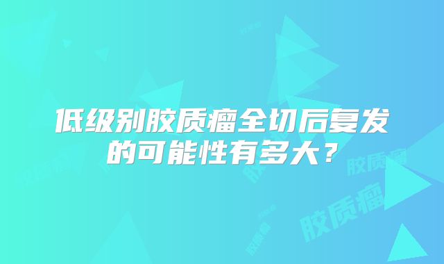 低级别胶质瘤全切后复发的可能性有多大？