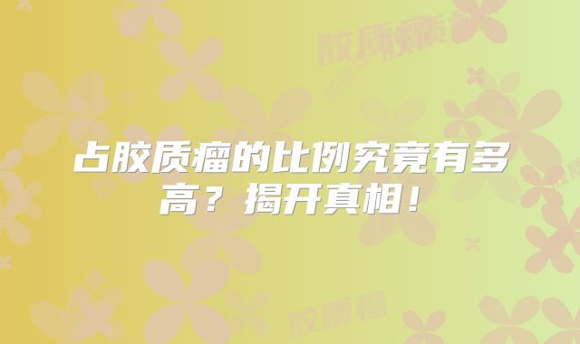 占胶质瘤的比例究竟有多高？揭开真相！
