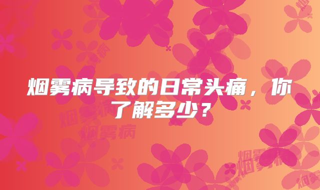 烟雾病导致的日常头痛，你了解多少？