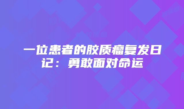 一位患者的胶质瘤复发日记：勇敢面对命运