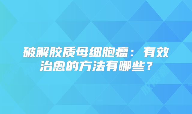 破解胶质母细胞瘤：有效治愈的方法有哪些？