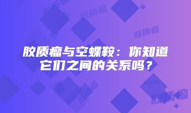 胶质瘤与空蝶鞍：你知道它们之间的关系吗？