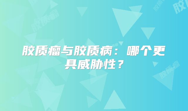 胶质瘤与胶质病：哪个更具威胁性？