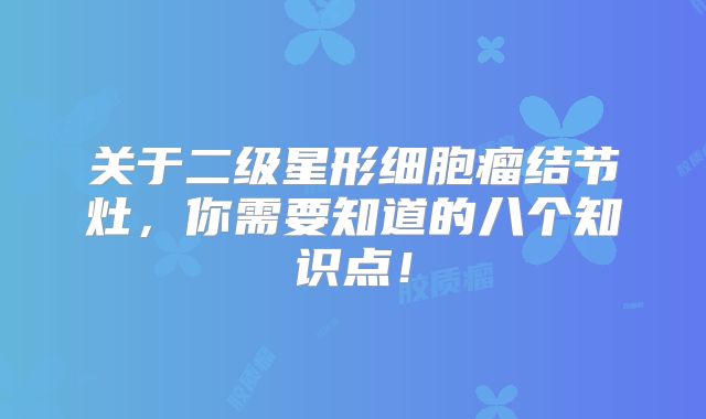 关于二级星形细胞瘤结节灶，你需要知道的八个知识点！
