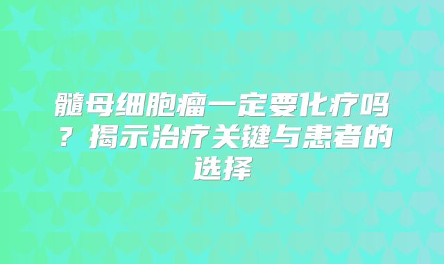 髓母细胞瘤一定要化疗吗？揭示治疗关键与患者的选择