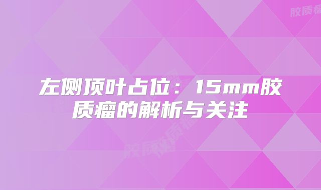 左侧顶叶占位：15mm胶质瘤的解析与关注