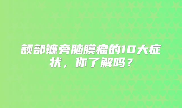 额部镰旁脑膜瘤的10大症状，你了解吗？
