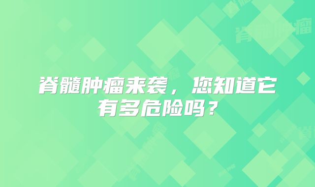 脊髓肿瘤来袭，您知道它有多危险吗？
