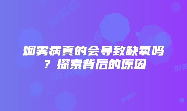 烟雾病真的会导致缺氧吗？探索背后的原因