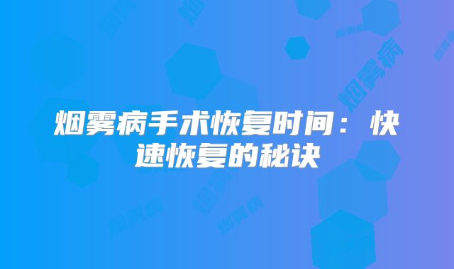 烟雾病手术恢复时间：快速恢复的秘诀