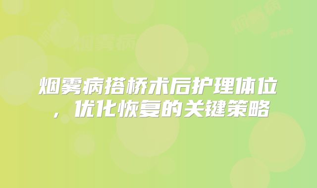 烟雾病搭桥术后护理体位，优化恢复的关键策略