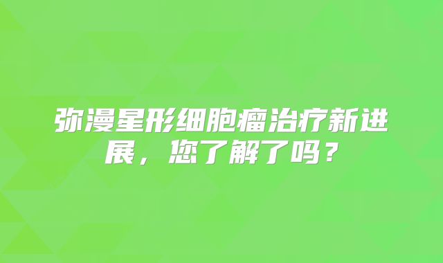 弥漫星形细胞瘤治疗新进展，您了解了吗？
