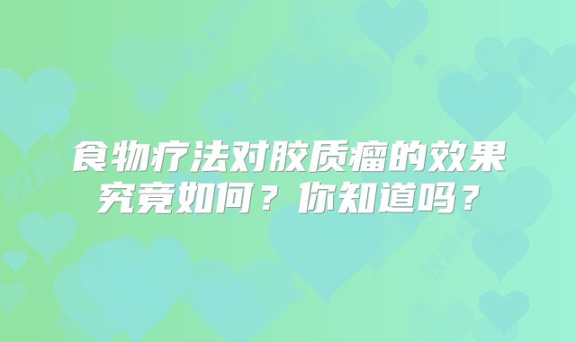 食物疗法对胶质瘤的效果究竟如何？你知道吗？