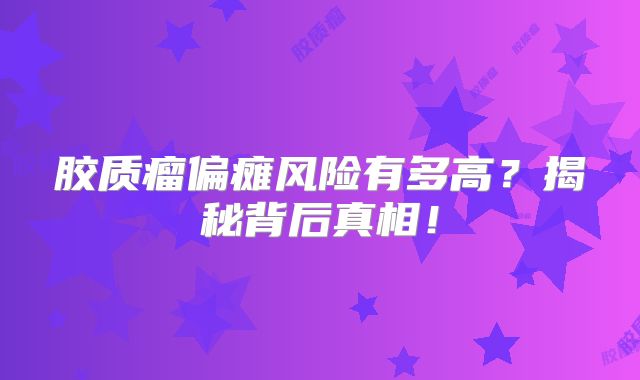 胶质瘤偏瘫风险有多高？揭秘背后真相！