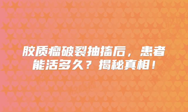 胶质瘤破裂抽搐后，患者能活多久？揭秘真相！