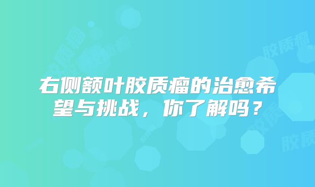 右侧额叶胶质瘤的治愈希望与挑战，你了解吗？