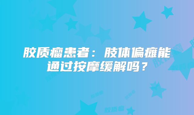 胶质瘤患者：肢体偏瘫能通过按摩缓解吗？