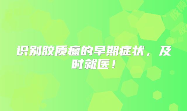识别胶质瘤的早期症状，及时就医！