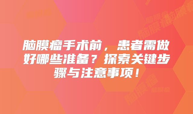 脑膜瘤手术前，患者需做好哪些准备？探索关键步骤与注意事项！