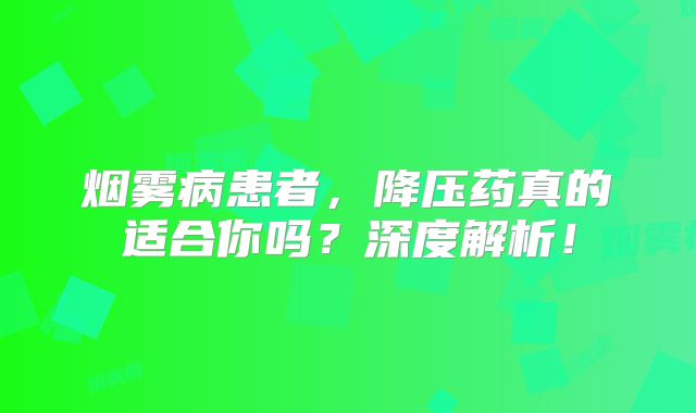 烟雾病患者，降压药真的适合你吗？深度解析！