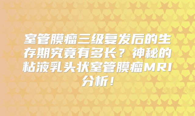 室管膜瘤三级复发后的生存期究竟有多长？神秘的粘液乳头状室管膜瘤MRI分析！