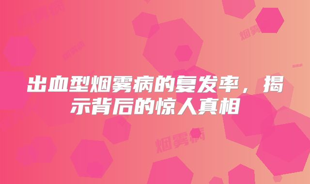 出血型烟雾病的复发率，揭示背后的惊人真相