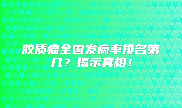 胶质瘤全国发病率排名第几？揭示真相！