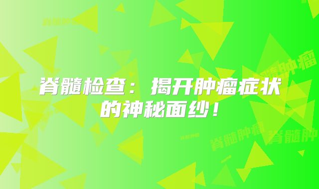 脊髓检查：揭开肿瘤症状的神秘面纱！