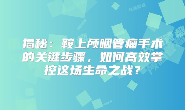 揭秘：鞍上颅咽管瘤手术的关键步骤，如何高效掌控这场生命之战？