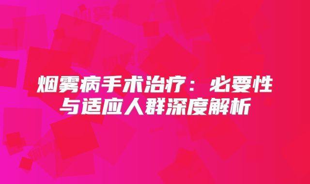 烟雾病手术治疗：必要性与适应人群深度解析