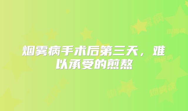 烟雾病手术后第三天，难以承受的煎熬