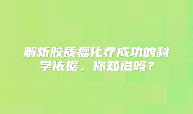 解析胶质瘤化疗成功的科学依据，你知道吗？