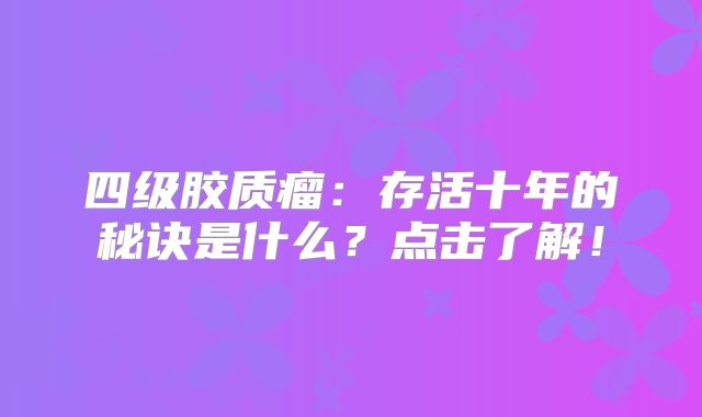 四级胶质瘤：存活十年的秘诀是什么？点击了解！