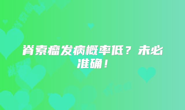脊索瘤发病概率低？未必准确！