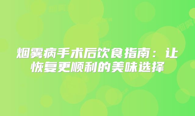 烟雾病手术后饮食指南：让恢复更顺利的美味选择