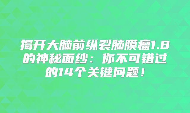 揭开大脑前纵裂脑膜瘤1.8的神秘面纱：你不可错过的14个关键问题！