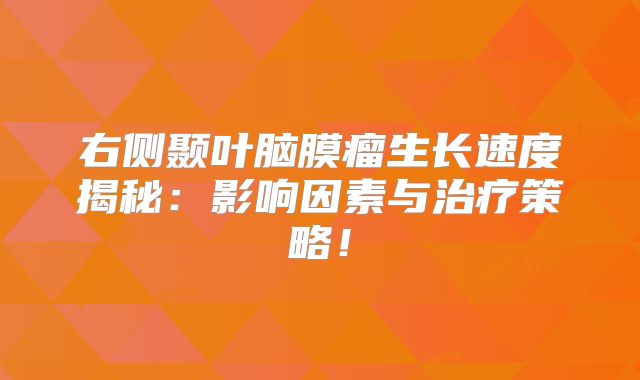 右侧颞叶脑膜瘤生长速度揭秘：影响因素与治疗策略！