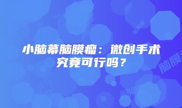 小脑幕脑膜瘤：微创手术究竟可行吗？
