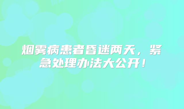 烟雾病患者昏迷两天，紧急处理办法大公开！